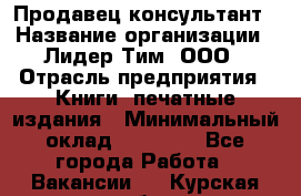 Продавец-консультант › Название организации ­ Лидер Тим, ООО › Отрасль предприятия ­ Книги, печатные издания › Минимальный оклад ­ 18 000 - Все города Работа » Вакансии   . Курская обл.